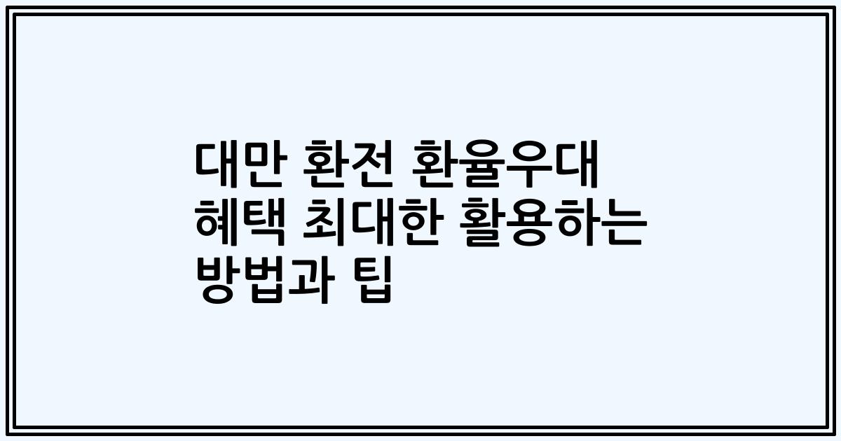 대만 환전 환율우대 혜택 최대한 활용하는 방법과 팁