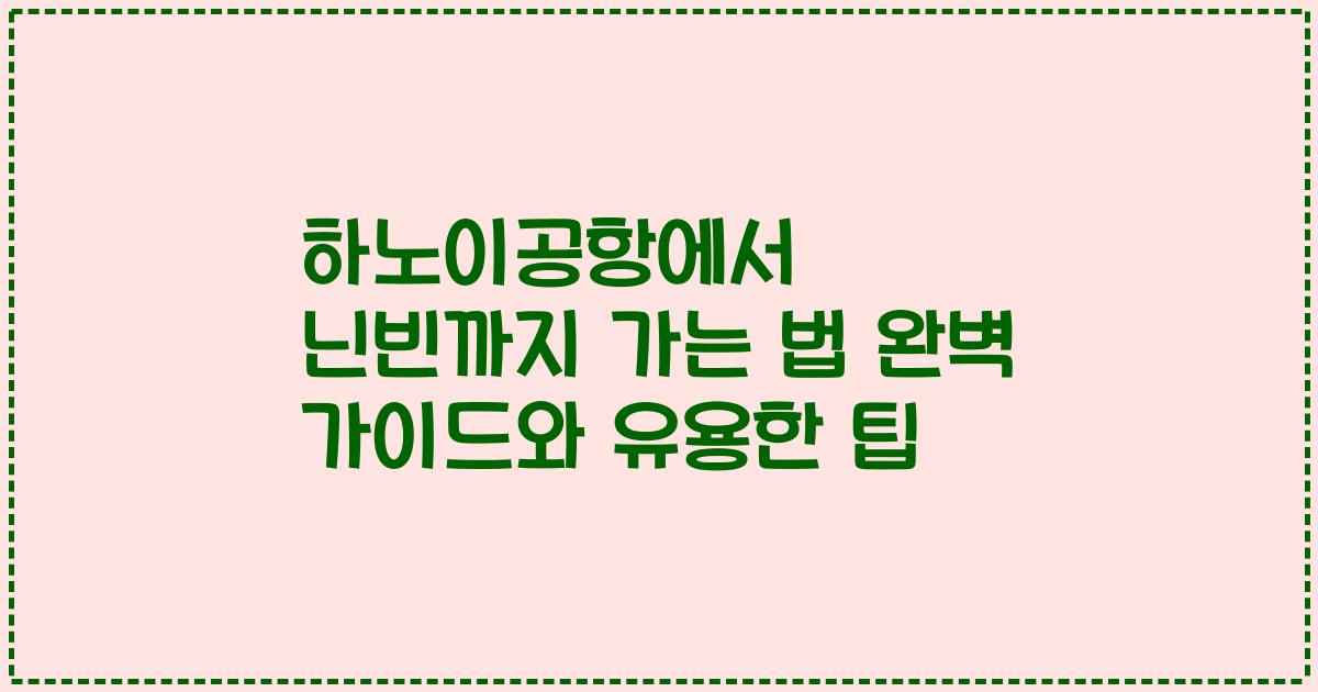 하노이공항에서 닌빈까지 가는 법 완벽 가이드와 유용한 팁