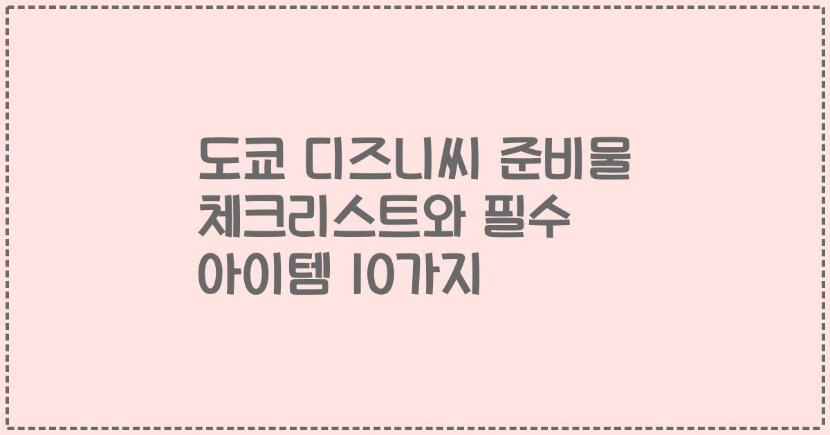 도쿄 디즈니씨 준비물 체크리스트와 필수 아이템 10가지
