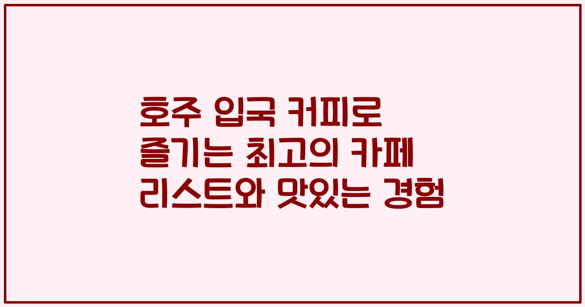 호주 입국 커피로 즐기는 최고의 카페 리스트와 맛있는 경험
