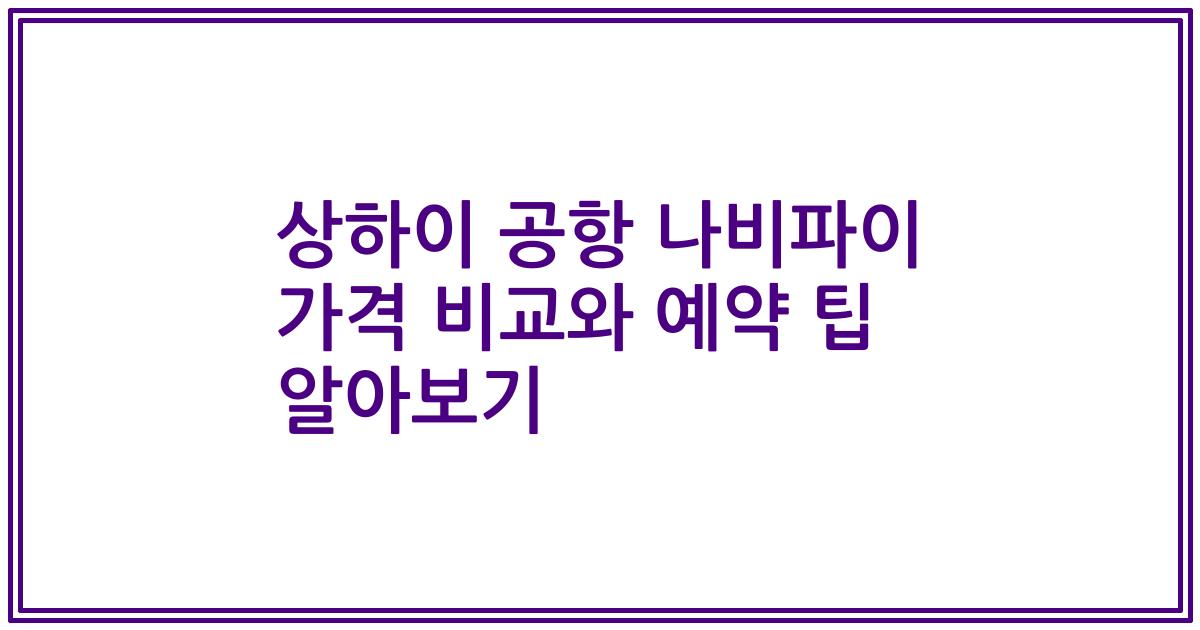 상하이 공항 나비파이 가격 비교와 예약 팁 알아보기