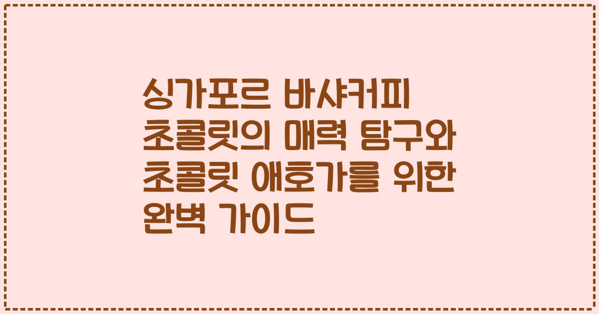 싱가포르 바샤커피 초콜릿의 매력 탐구와 초콜릿 애호가를 위한 완벽 가이드
