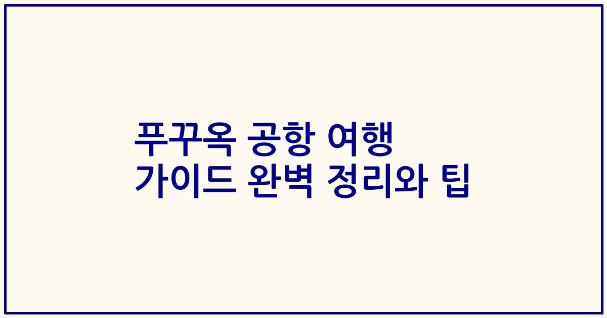 푸꾸옥 공항 여행 가이드 완벽 정리와 팁
