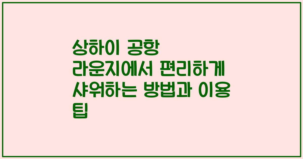 상하이 공항 라운지에서 편리하게 샤워하는 방법과 이용 팁