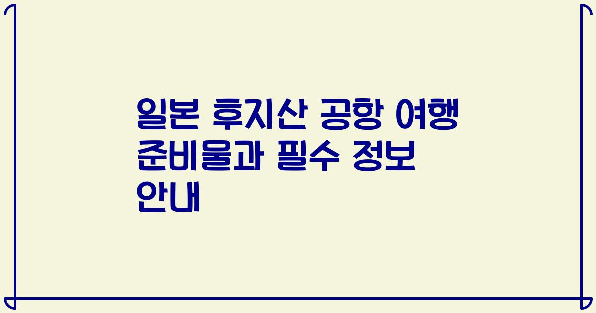 일본 후지산 공항 여행 준비물과 필수 정보 안내