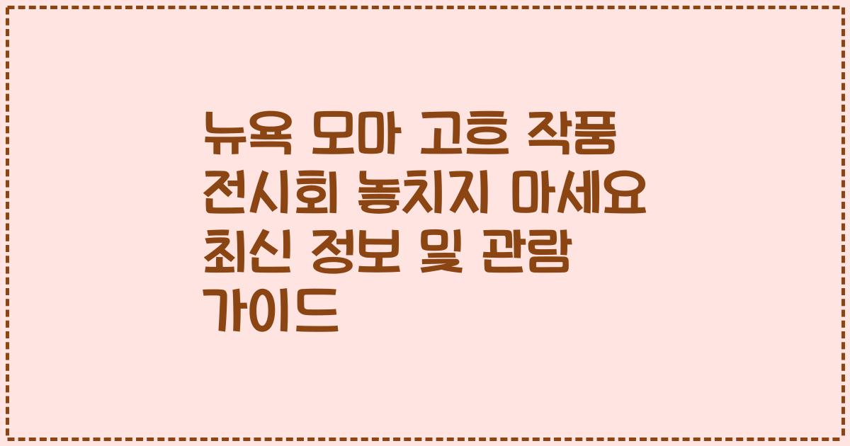 뉴욕 모마 고흐 작품 전시회 놓치지 마세요 최신 정보 및 관람 가이드