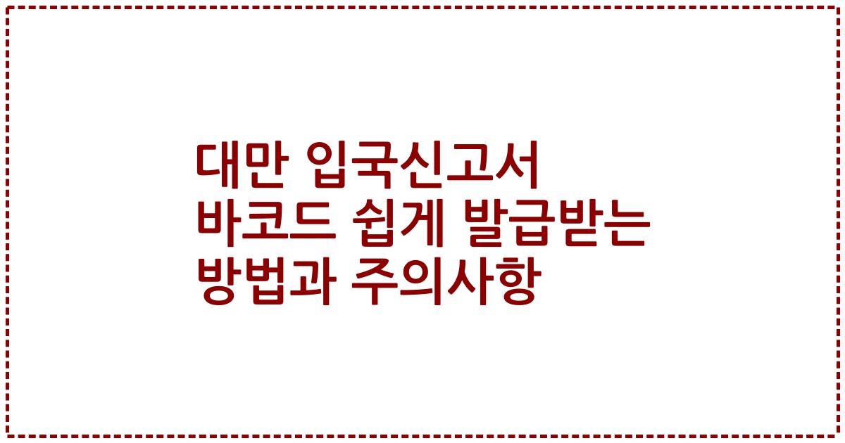 대만 입국신고서 바코드 쉽게 발급받는 방법과 주의사항