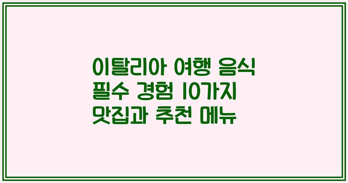 이탈리아 여행 음식 필수 경험 10가지 맛집과 추천 메뉴