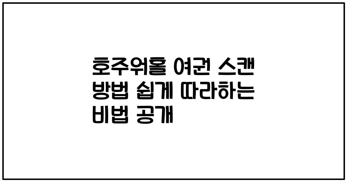 호주워홀 여권 스캔 방법 쉽게 따라하는 비법 공개
