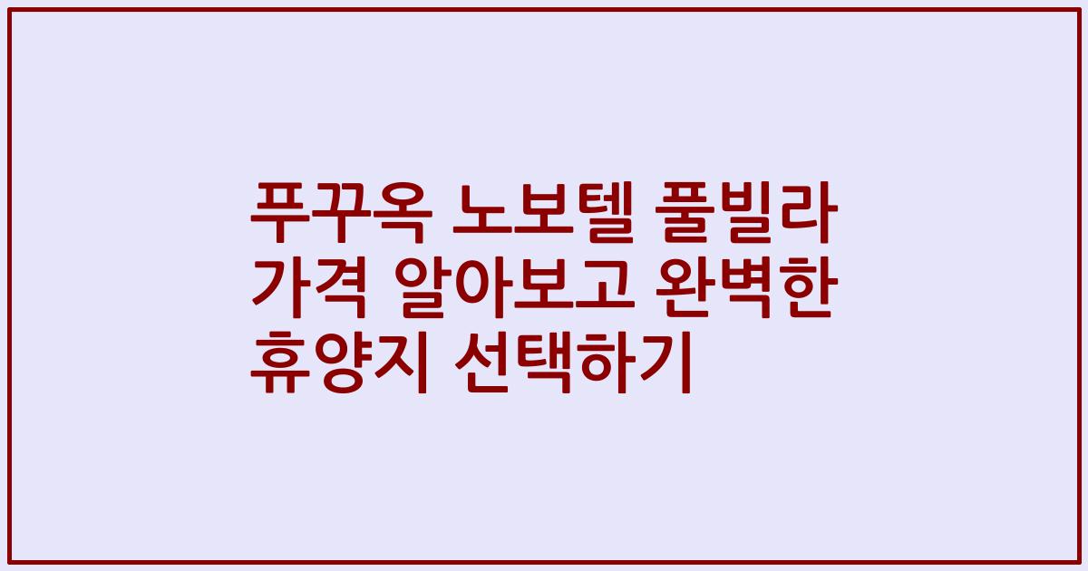 푸꾸옥 노보텔 풀빌라 가격 알아보고 완벽한 휴양지 선택하기