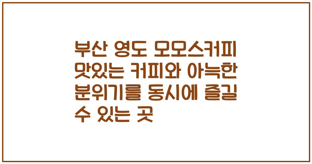 부산 영도 모모스커피 맛있는 커피와 아늑한 분위기를 동시에 즐길 수 있는 곳