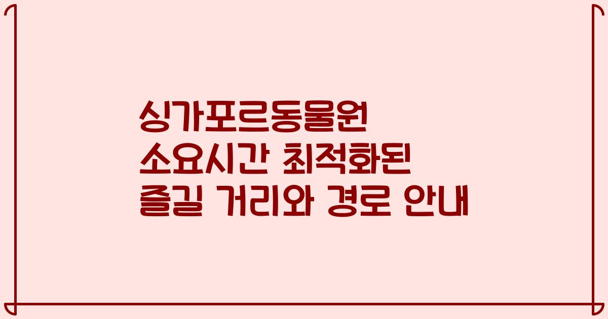 싱가포르동물원 소요시간 최적화된 즐길 거리와 경로 안내