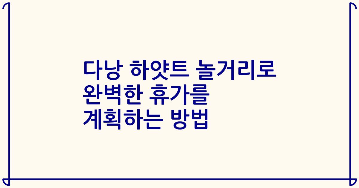 다낭 하얏트 놀거리로 완벽한 휴가를 계획하는 방법