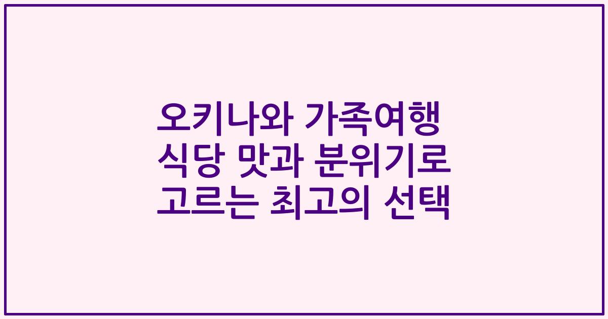 오키나와 가족여행 식당 맛과 분위기로 고르는 최고의 선택