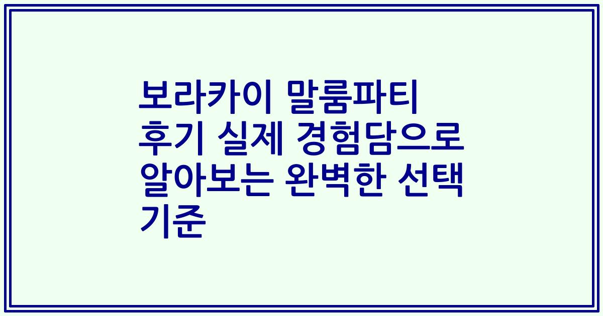 보라카이 말룸파티 후기 실제 경험담으로 알아보는 완벽한 선택 기준