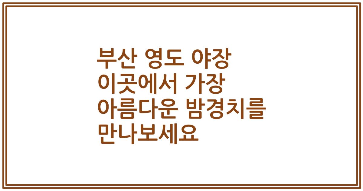 부산 영도 야장 이곳에서 가장 아름다운 밤경치를 만나보세요