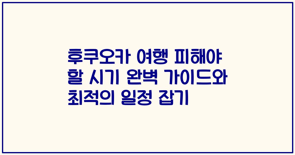 후쿠오카 여행 피해야 할 시기 완벽 가이드와 최적의 일정 잡기
