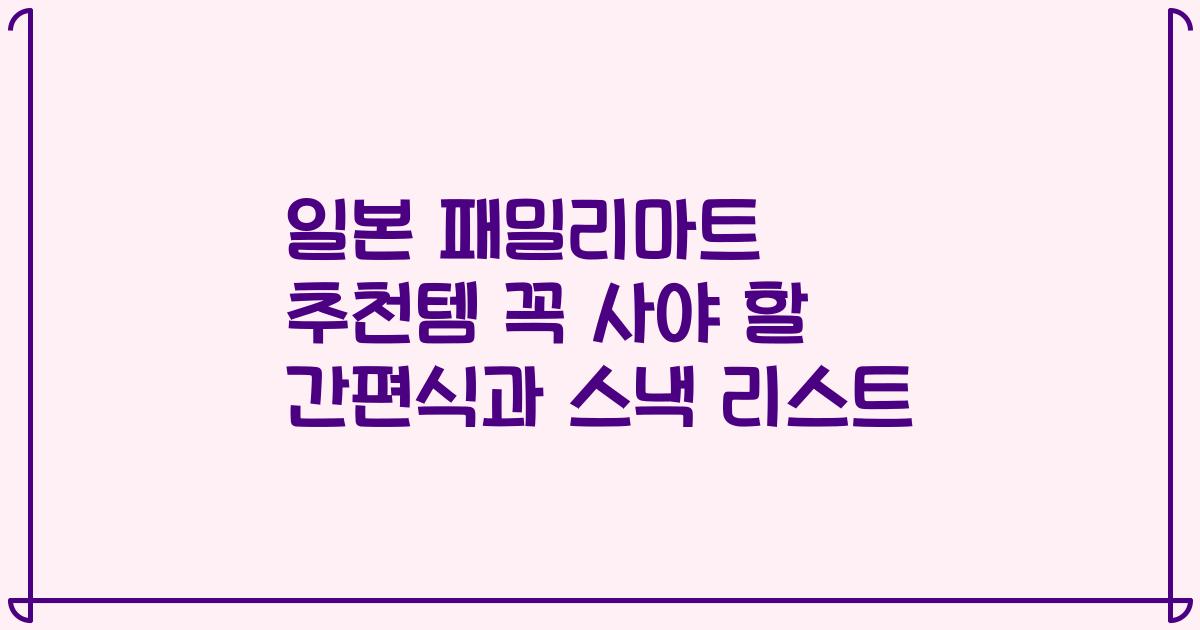 일본 패밀리마트 추천템 꼭 사야 할 간편식과 스낵 리스트