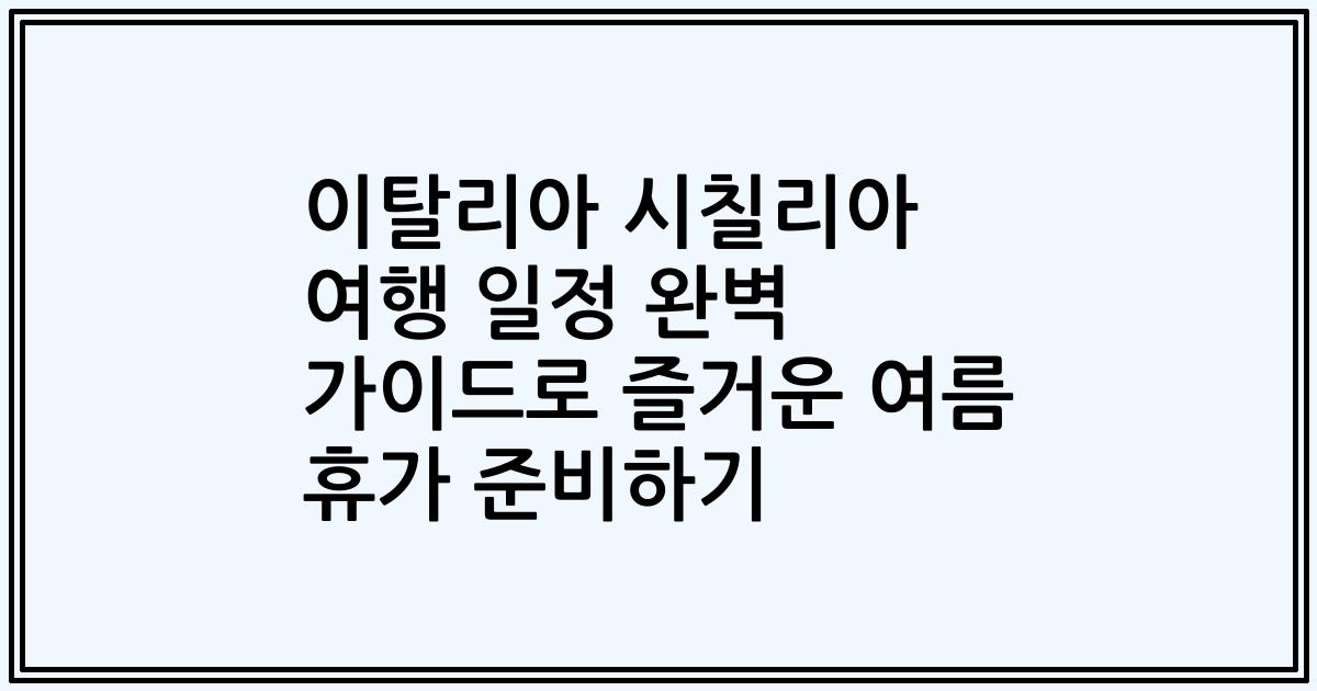 이탈리아 시칠리아 여행 일정 완벽 가이드로 즐거운 여름 휴가 준비하기
