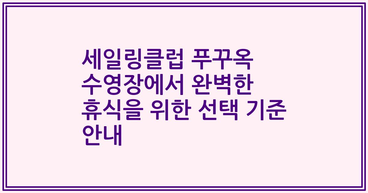 세일링클럽 푸꾸옥 수영장에서 완벽한 휴식을 위한 선택 기준 안내