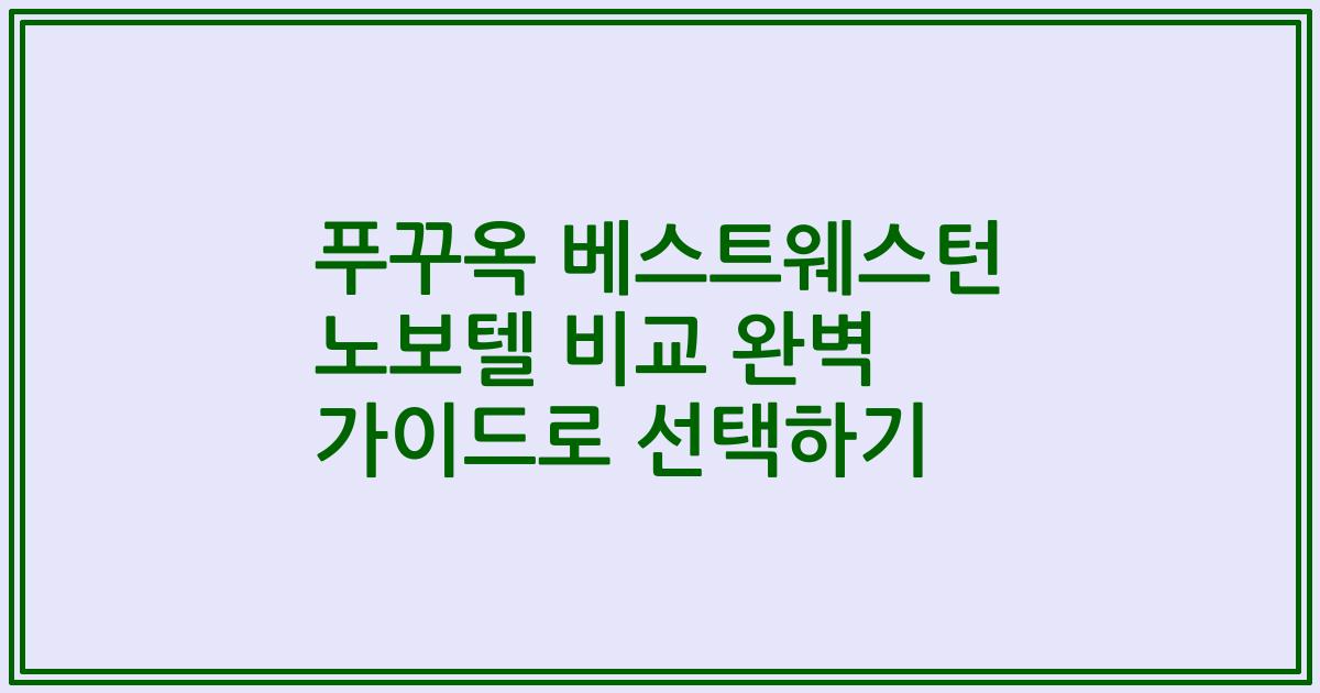 푸꾸옥 베스트웨스턴 노보텔 비교 완벽 가이드로 선택하기