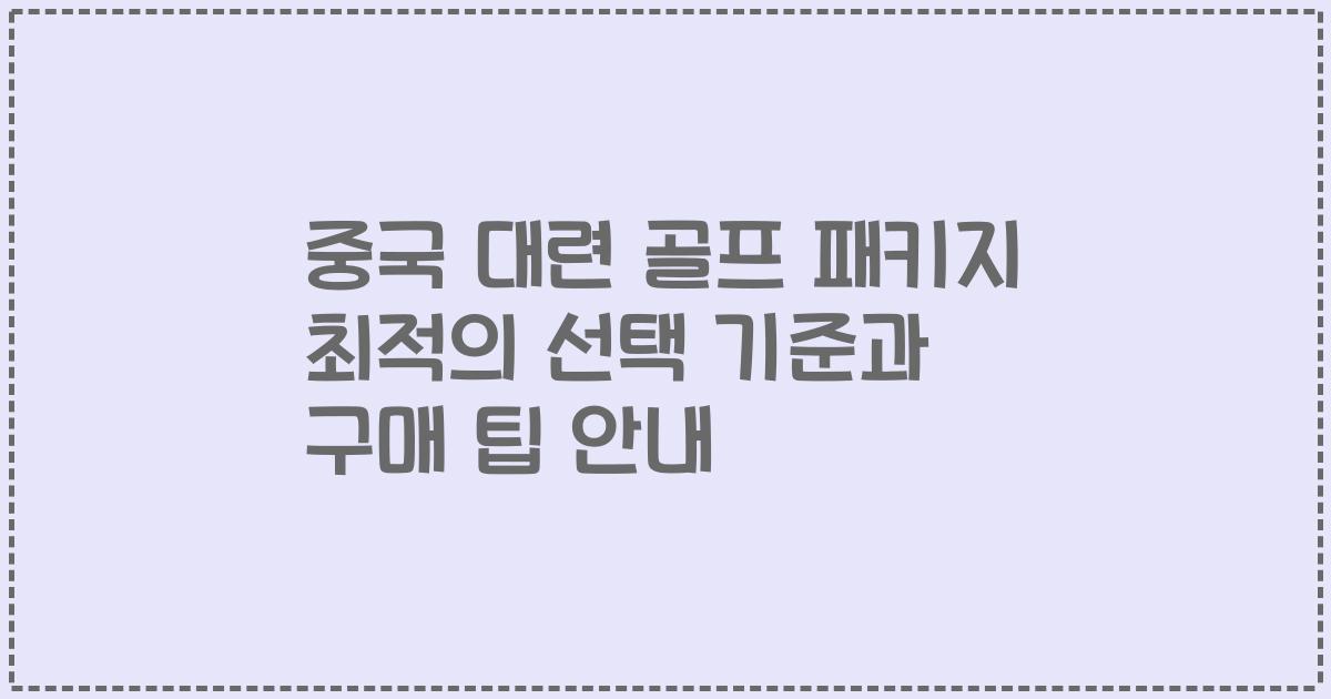 중국 대련 골프 패키지 최적의 선택 기준과 구매 팁 안내