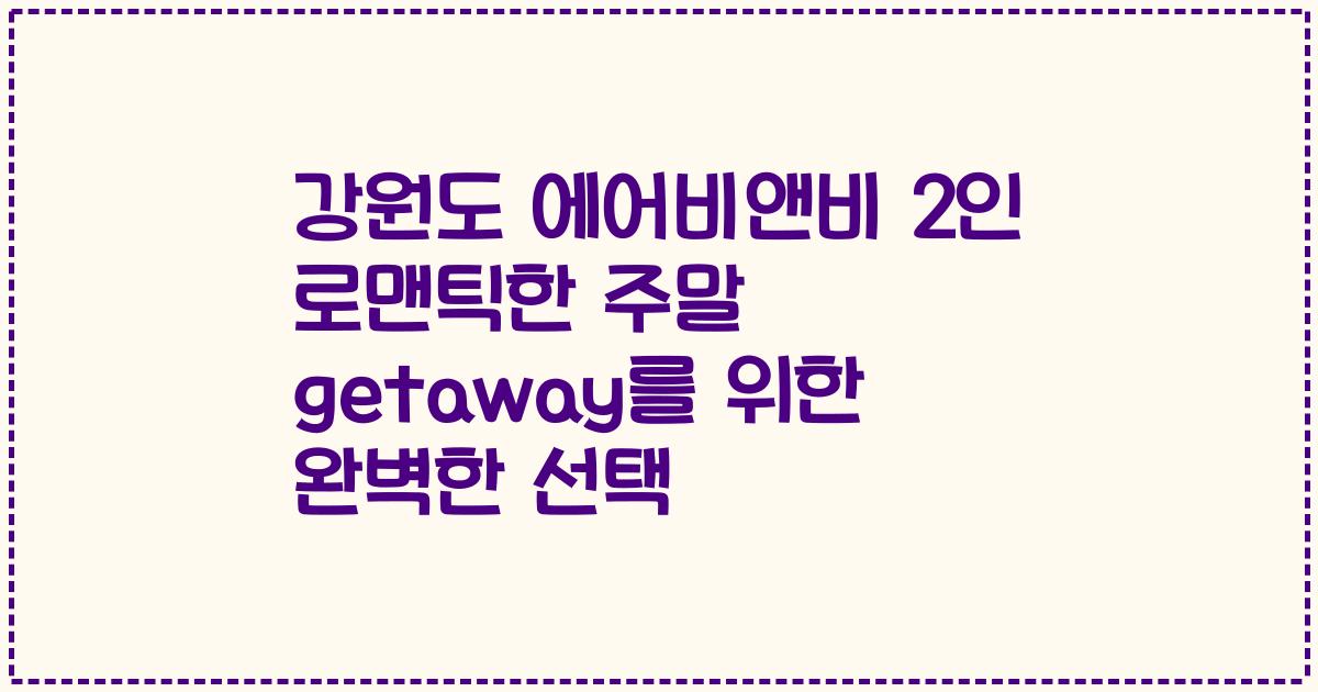 강원도 에어비앤비 2인 로맨틱한 주말 getaway를 위한 완벽한 선택
