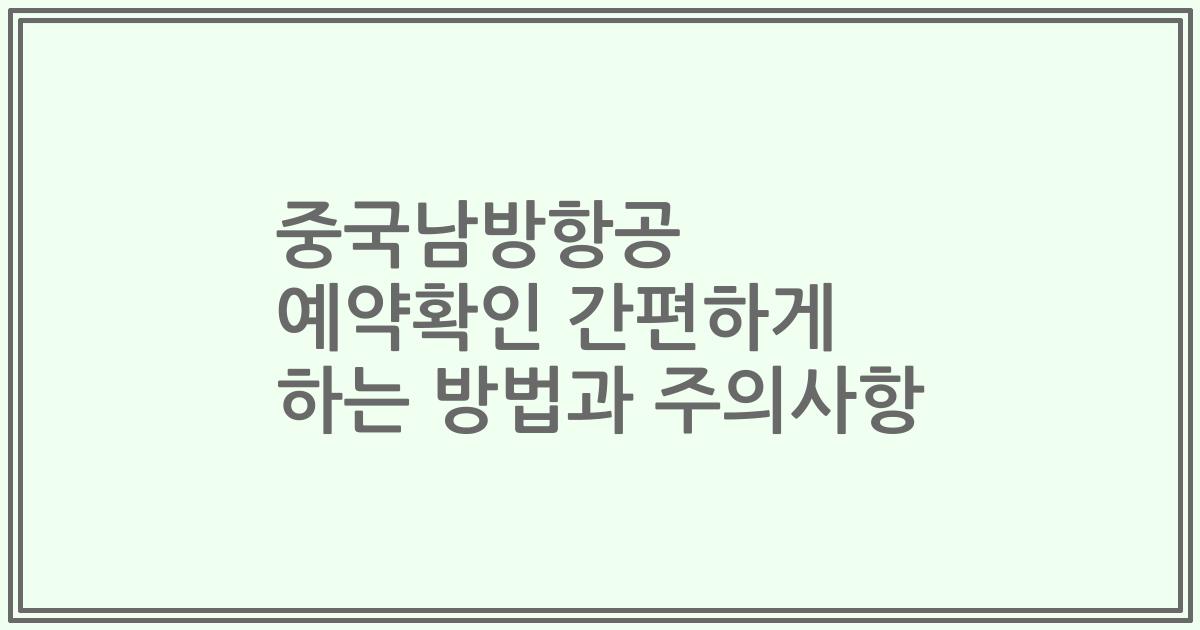 중국남방항공 예약확인 간편하게 하는 방법과 주의사항