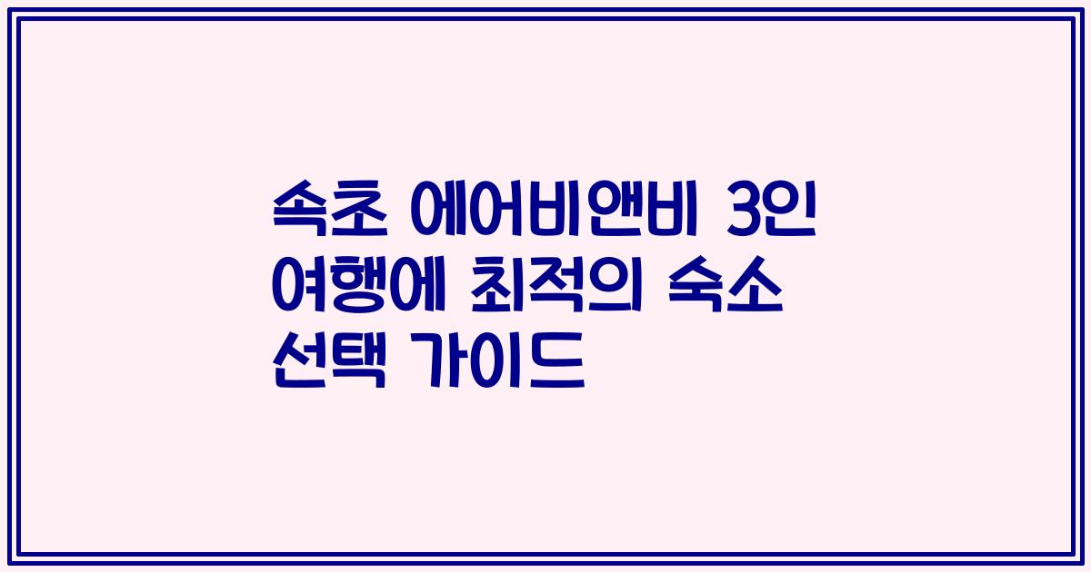 속초 에어비앤비 3인 여행에 최적의 숙소 선택 가이드