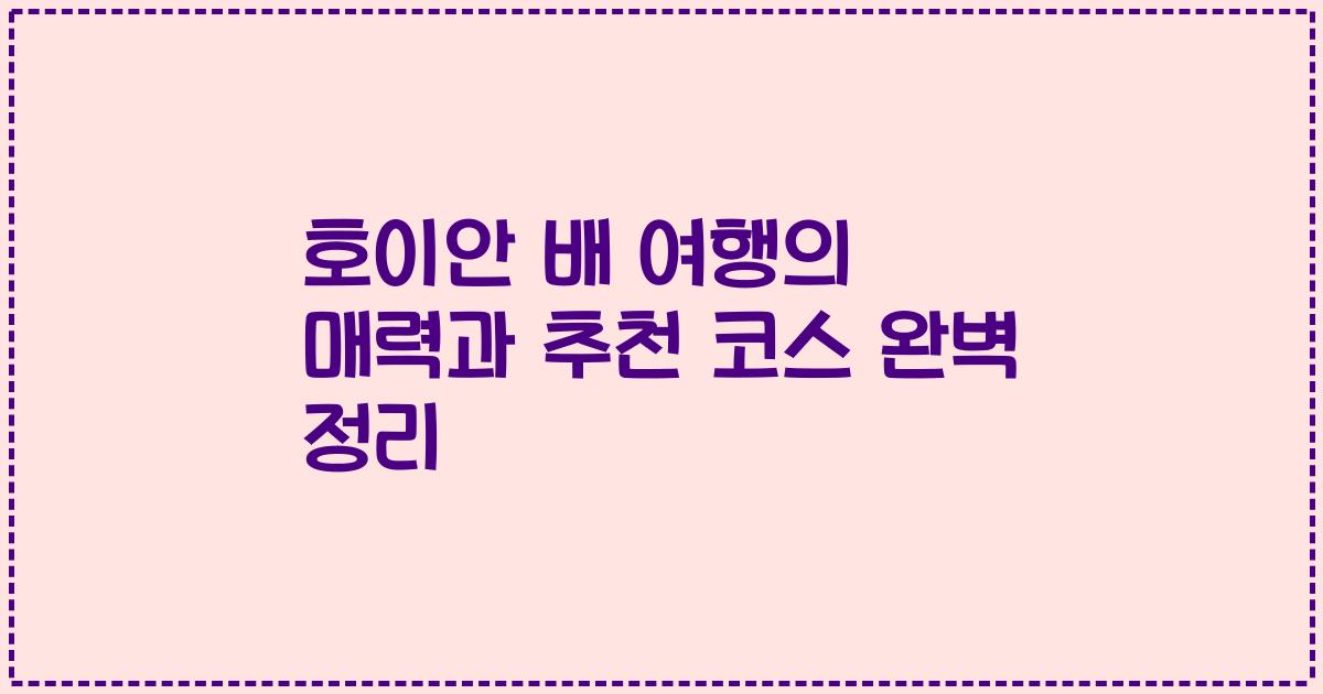 호이안 배 여행의 매력과 추천 코스 완벽 정리