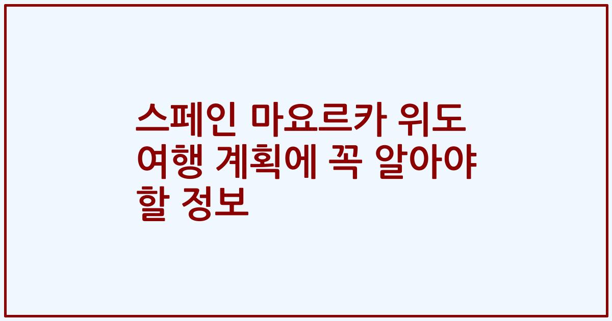 스페인 마요르카 위도 여행 계획에 꼭 알아야 할 정보
