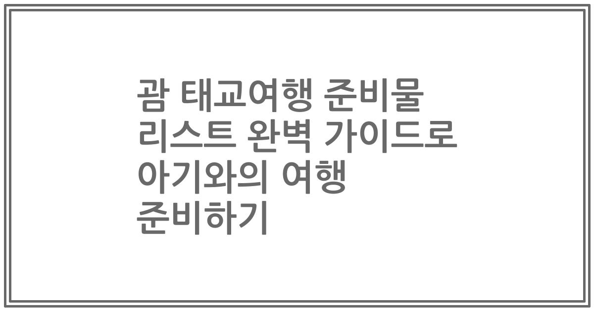 괌 태교여행 준비물 리스트 완벽 가이드로 아기와의 여행 준비하기