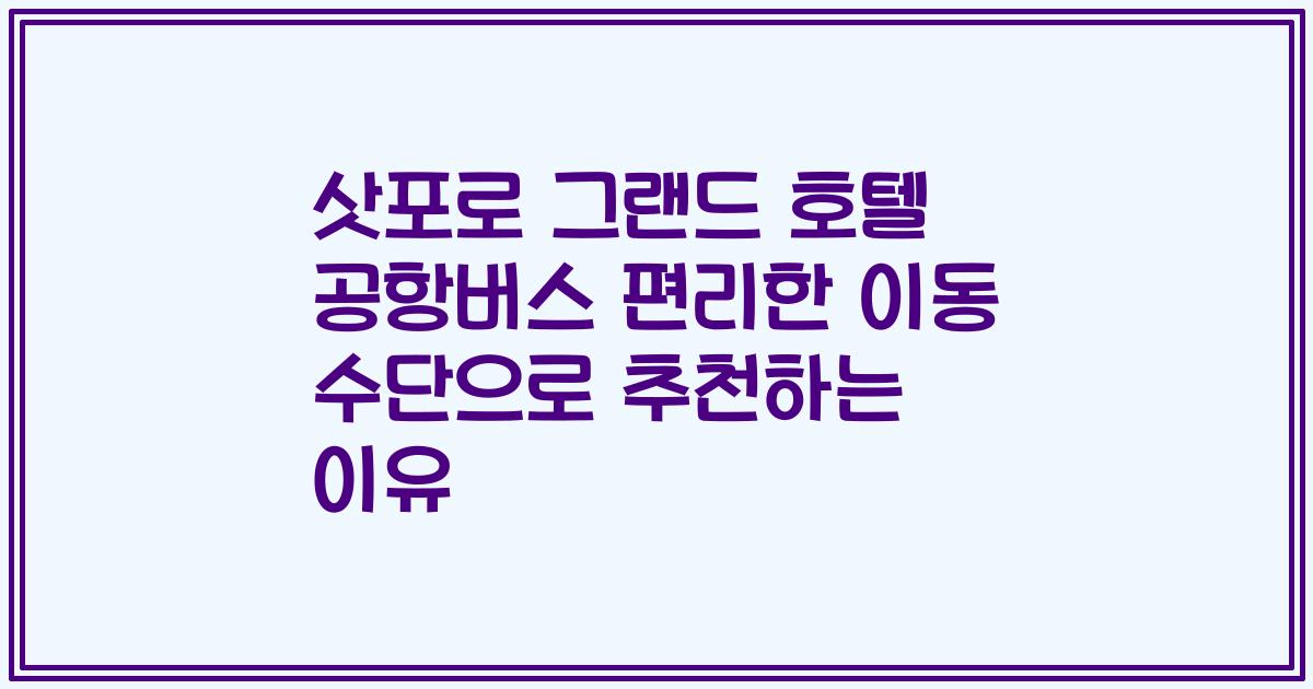 삿포로 그랜드 호텔 공항버스 편리한 이동 수단으로 추천하는 이유