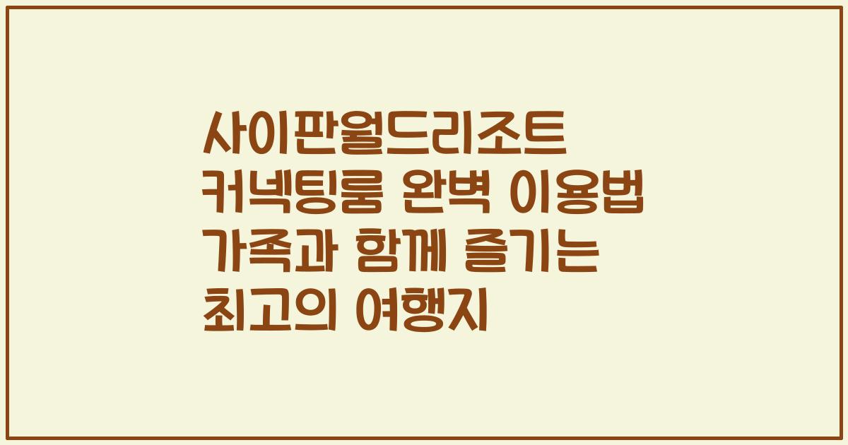 사이판월드리조트 커넥팅룸 완벽 이용법 가족과 함께 즐기는 최고의 여행지