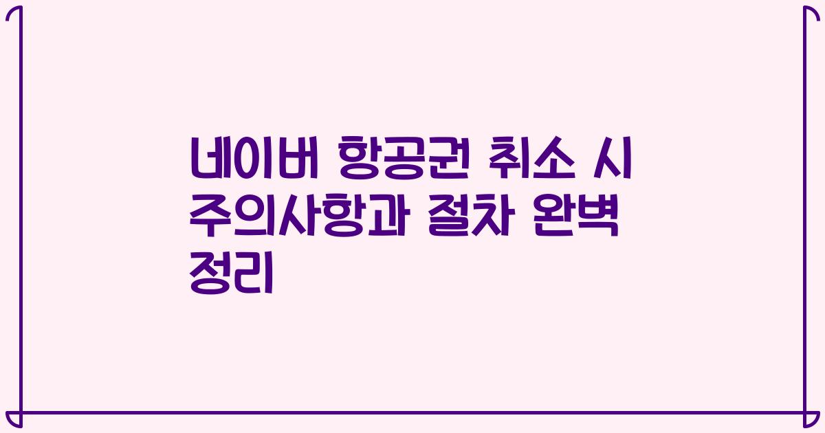 네이버 항공권 취소 시 주의사항과 절차 완벽 정리