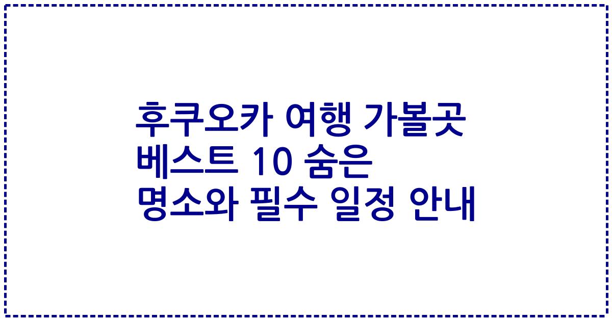 후쿠오카 여행 가볼곳 베스트 10 숨은 명소와 필수 일정 안내
