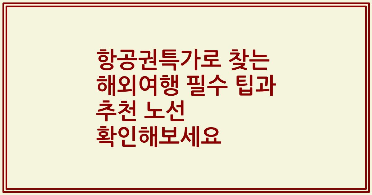 항공권특가로 찾는 해외여행 필수 팁과 추천 노선 확인해보세요