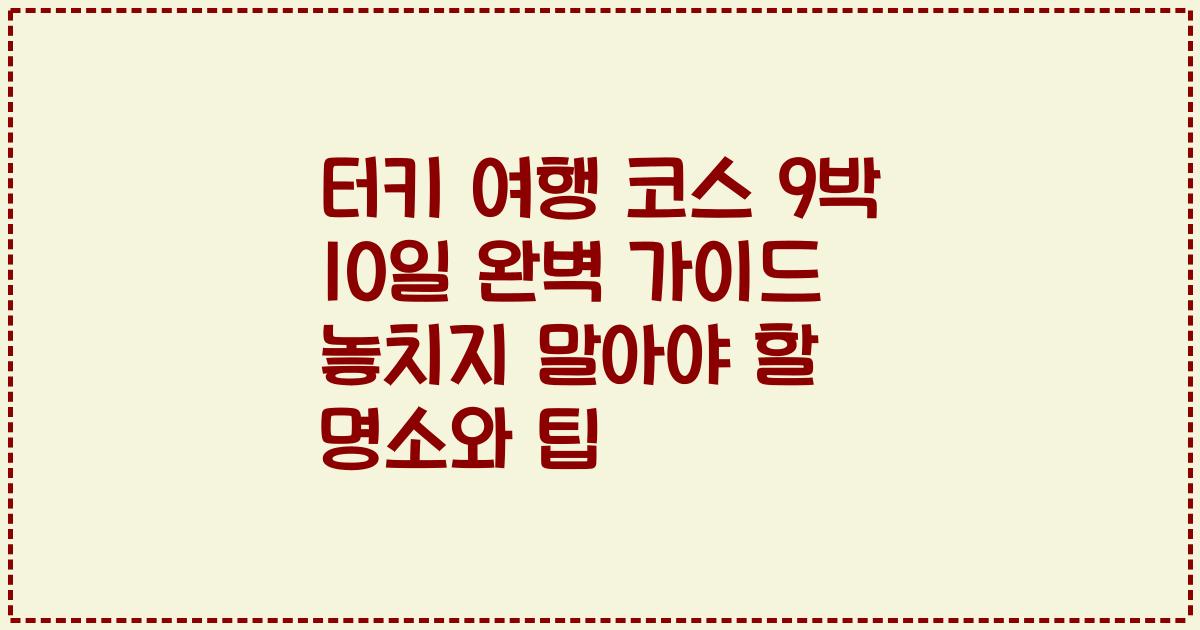 터키 여행 코스 9박 10일 완벽 가이드 놓치지 말아야 할 명소와 팁
