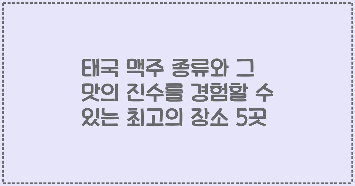 태국 맥주 종류와 그 맛의 진수를 경험할 수 있는 최고의 장소 5곳
