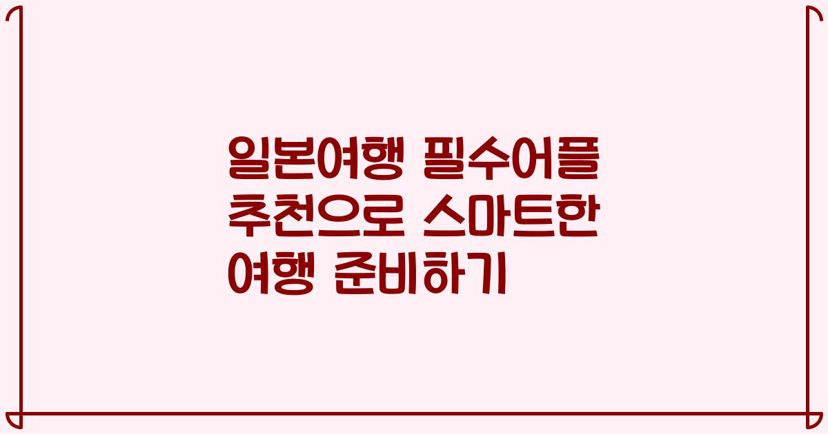일본여행 필수어플 추천으로 스마트한 여행 준비하기