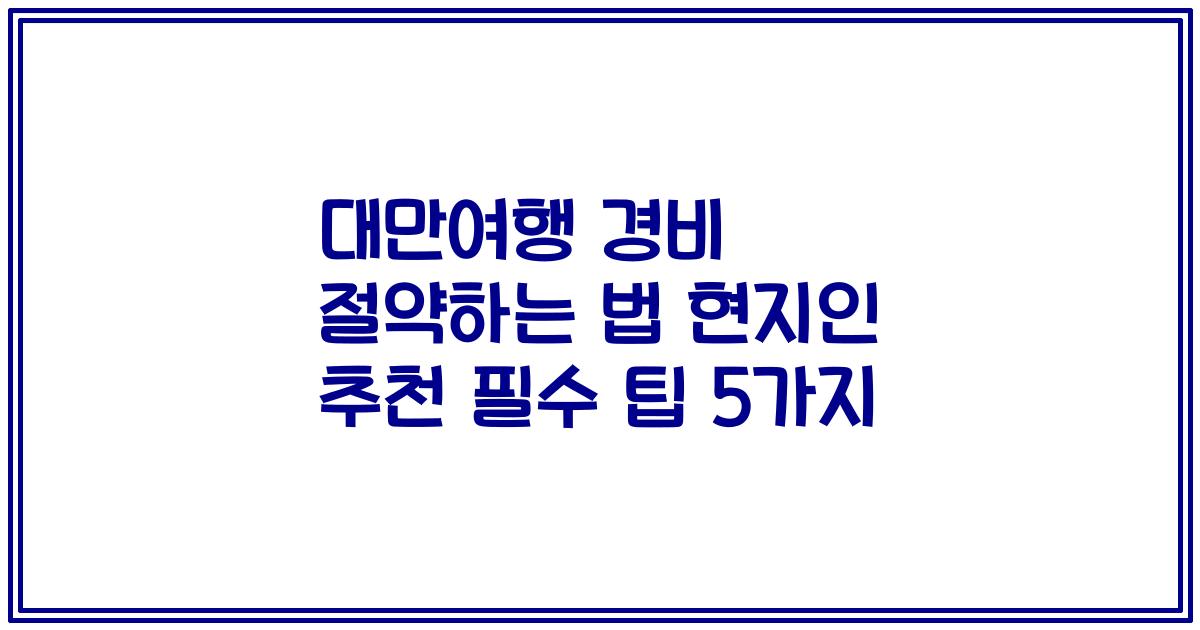 대만여행 경비 절약하는 법 현지인 추천 필수 팁 5가지