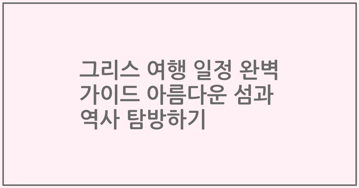그리스 여행 일정 완벽 가이드 아름다운 섬과 역사 탐방하기