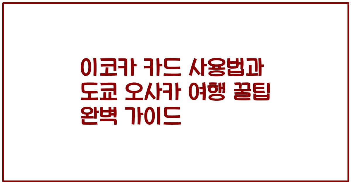 이코카 카드 사용법과 도쿄 오사카 여행 꿀팁 완벽 가이드