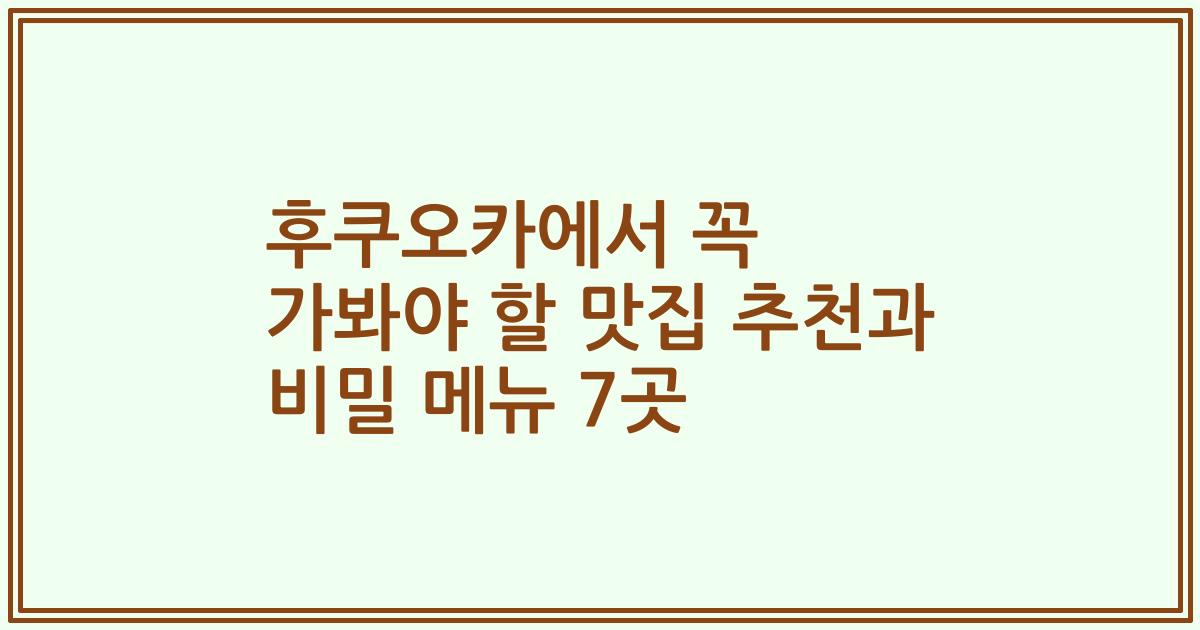 후쿠오카에서 꼭 가봐야 할 맛집 추천과 비밀 메뉴 7곳