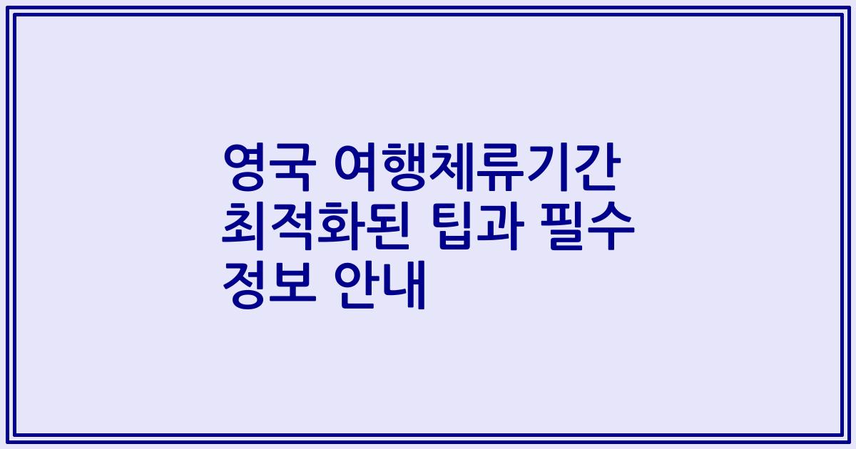 영국 여행체류기간 최적화된 팁과 필수 정보 안내