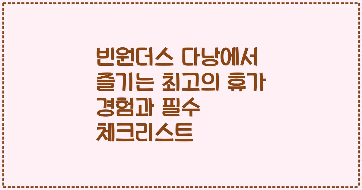 빈원더스 다낭에서 즐기는 최고의 휴가 경험과 필수 체크리스트