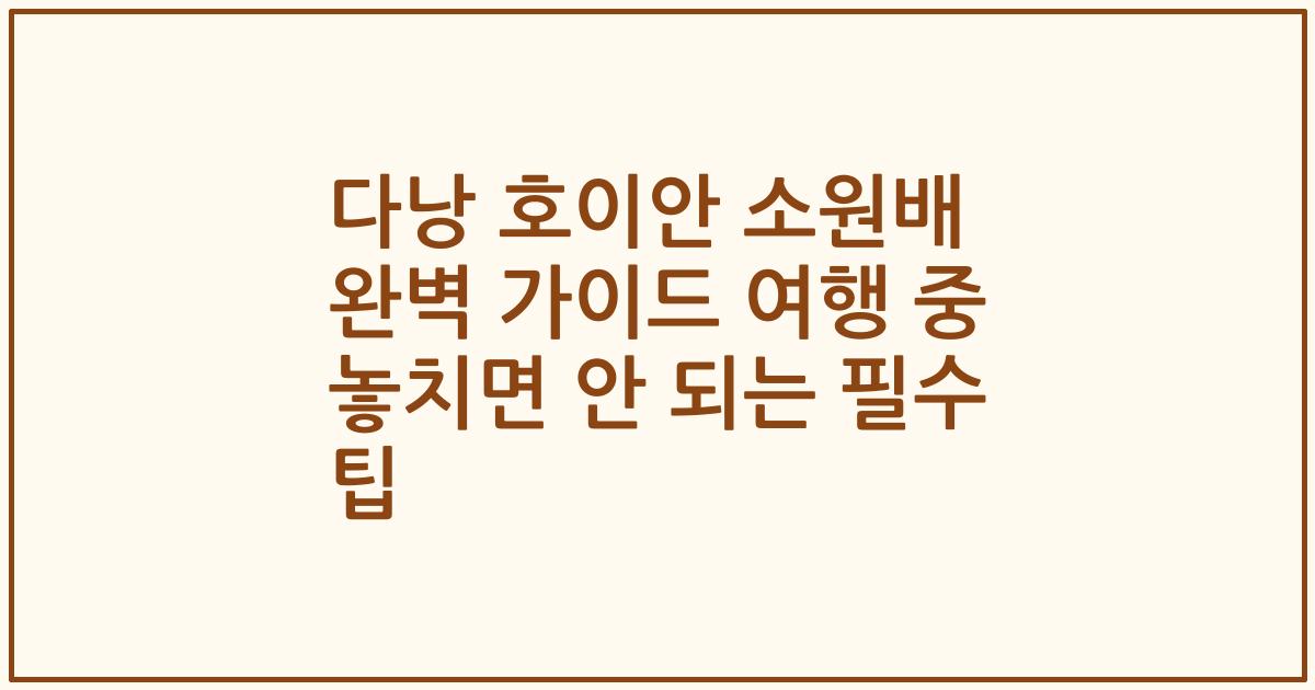 다낭 호이안 소원배 완벽 가이드 여행 중 놓치면 안 되는 필수 팁